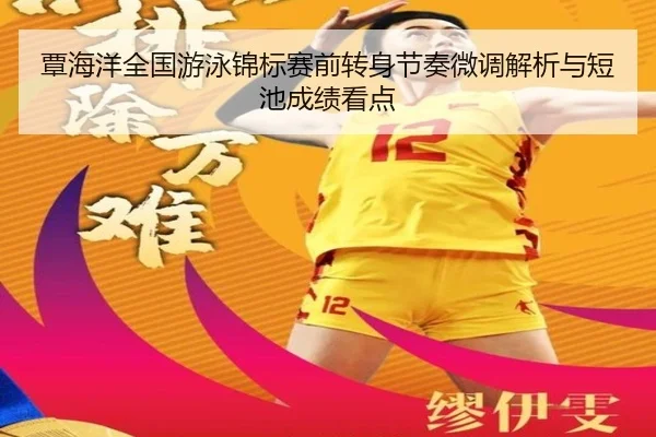 覃海洋全国游泳锦标赛前转身节奏微调解析与短池成绩看点